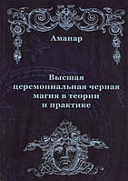 Книга Высшая церемониальная черная магия в теории и практике. Аманар