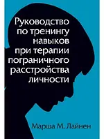 Руководство по тренингу навыков при терапии пограничного расстройства личности Марша Лайнен