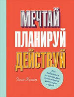 Крап Е. Крайп Е. Мрій! Плануй! Дій! Як вибратися з хаосу справ і свідомо рухатися до мети