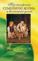 Егоров В. (сост.) Как построить семейную жизнь и воспитать детей. Уроки мудрости