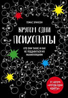 Эриксон Т Кругом одни психопаты. Кто они такие и как не поддаваться на их манипуляции?