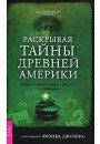 Джозеф Ф. Раскрывая тайны древней Америки. Забытые истории и легенды, раскопки и исследования