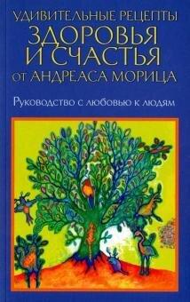 Мориц А. Удивительные рецепты здоровья и счастья от Андреаса Морица - фото 1 - id-p1515447920