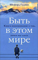 Гудвин Шеферд "Быть в этом мире: Книга-напоминание о том, зачем мы здесь"