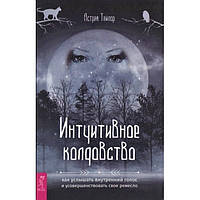 Книга Интуитивное колдовство: как услышать внутренний голос и усовершенствовать свое ремесло. Тейлор Астрея