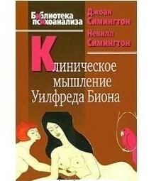 Клінічне мислення Уилфреда Біона. Симингтон Дж., Симингтон Н.
