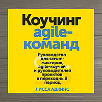 Коучинг agile-команд. Руководство для scrum- мастеров, agile-коучей. Лисса Адкинс.