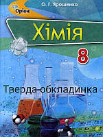 Хімія 8 клас . Підручник.Ярошенко. Видавництво :"Оріон."{Тверда обкладинка.}