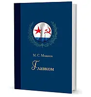 Книга Главком: Жизнь и деятельность Адмирала Флота Советского Союза С. Г. Горшкова