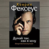 Книга Думай так, как я хочу. Фексеус Хенрик