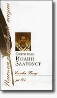 Святитель Иоанн Златоуст. Слава Богу за все. Письма о духовной жизни.