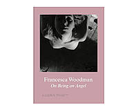 Книга для фотографів про мистецтво фотографії Франчески Вудман Francesca Woodman: On Being an Angel