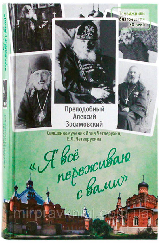 «Я всё переживаю с вами»: Житие и поучения преподобного старца Алексия Зосимовского Четверухин Илия