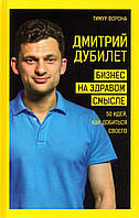 Книга - Дмитрий Дубилет. Бизнес на здравом смысле. 50 идей, как добиться своего. Тимур Ворона