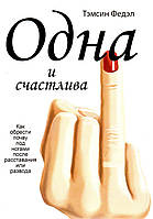 Книга - Одна и счастлива. Как обрести почву под ногами после расставания или развода. Тэмсин Федэл