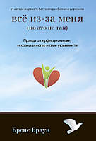 Все из-за меня (но это не так). Правда о перфекционизме, несовершенстве и силе уязвимости.