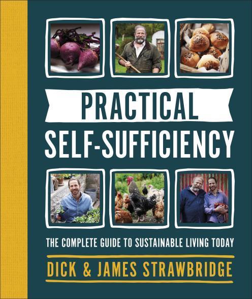 Practical Self-Sufficiency: The Complete Guide to Sustainable Living Today. Dick Strawbridge, James