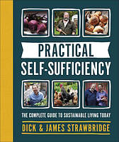 Practical Self-Sufficiency: The Complete Guide to Sustainable Living Today. Dick Strawbridge, James