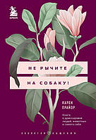 Книга Не рычите на собаку. Книга о дрессировке людей, животных и самого себя