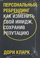 Персональный ребрендинг. Как изменить свой имидж, сохранив репутацию - Дори Кларк (978-5-00169-506-6)