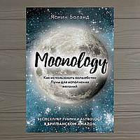 Moonology: Как использовать волшебство Луны для исполнения желаний Ясмин Боланд