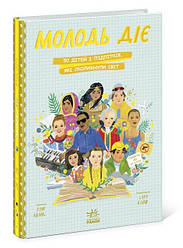 Молодь діє: 50 дітей і підлітків, які сколихнули світ. Автор Том Адамс