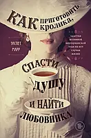 Книга Как приготовить кролика, спасти душу и найти любовника. Заметки истинной викторианской леди