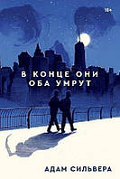 Книга "В конце они оба умрут" (400 стр.) - автор Адам Сильвера. Мягкий переплет