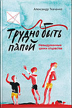 Важко бути татом. Невигадані уроки батьківства (тверда палітурка)