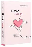 До себе ніжно. Книга про те, як цінувати і берегти себе До себе ніжно. Примаченко Ольга