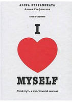 Книга - I LOVE MYSELF. Твой путь к счастливой жизни. Алина Стефанская