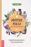 Эфирные масла для начинающих. Подробное руководство по использованию. Янг К.