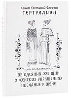 Об одеянии женщин. О женских украшениях. Послание к жене Тертуллиан Квинт Септимий Флоренс