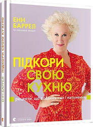 Підкори свою кухню. Рецепти, що додають сил і натхнення. Автори Енн Баррел, Сюзанна Ленцер