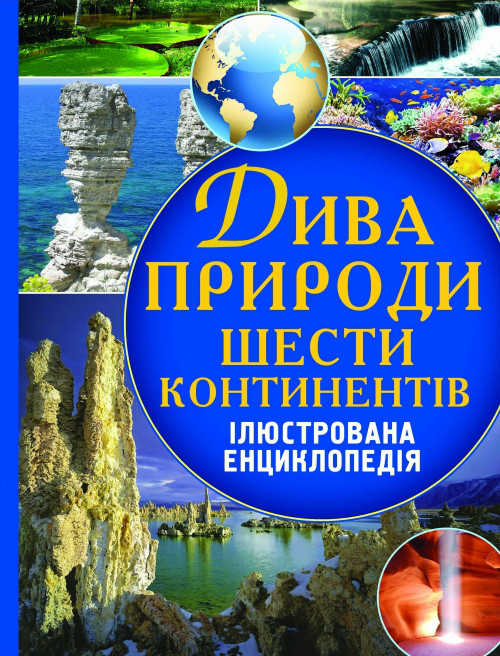 Дива природи шести континентів. Ілюстрована енциклопедія.
