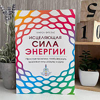 Книга "Исцеляющая сила энергии. Простые практики, чтобы вернуть здоровье телу, разуму и Духу" - Карен Фрезье