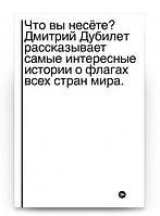 Книга Что вы несете? Дмитрий Дубилет рассказывает самые интересные истории о флагах. Автор - Дмитрий Дубилет