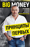 Книга "Big Money: принципы первых. Откровенно о бизнесе и жизни успешных предпринимателей"