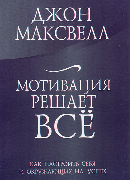 Мотивация Решает Все. Как Настроить Себя И Окружающих На Успех.