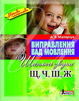 Виправлення вад мовлення. Шиплячі звуки Щ, Ч, Ш, Ж. Навчальний посібник Малярчук А.Я.