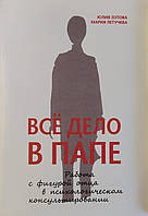 Юлия Зотова, Мария Летучева. Всё дело в папе. Работа с фигурой отца в психологическом консультировании