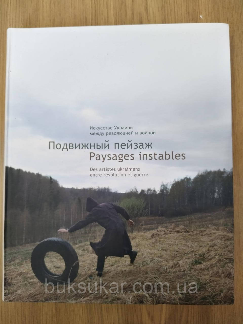 Книга ПІДВІЖНИЙ ПЕЙЗАЖ. Искусство Украины между революцией и войной ( Мова:російська, французька )