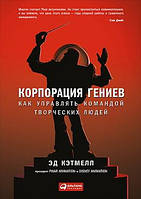 Корпорація геніїв. Як керувати командою творчих людей. Ед Кэтмелл, Емі Уоллес.