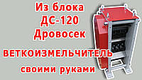 Із ріжучого блока ДС-120 Гілкоподрібнювач своїми руками