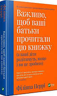 Важливо, щоб ваші батьки прочитали цю книжку (а ваші діти радітимуть, якщо і ви це зробите). Филиппа Перри