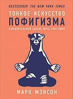 Тонкое искусство пофигизма. Парадоксальный способ жить счастливо. Марк Мэнсон