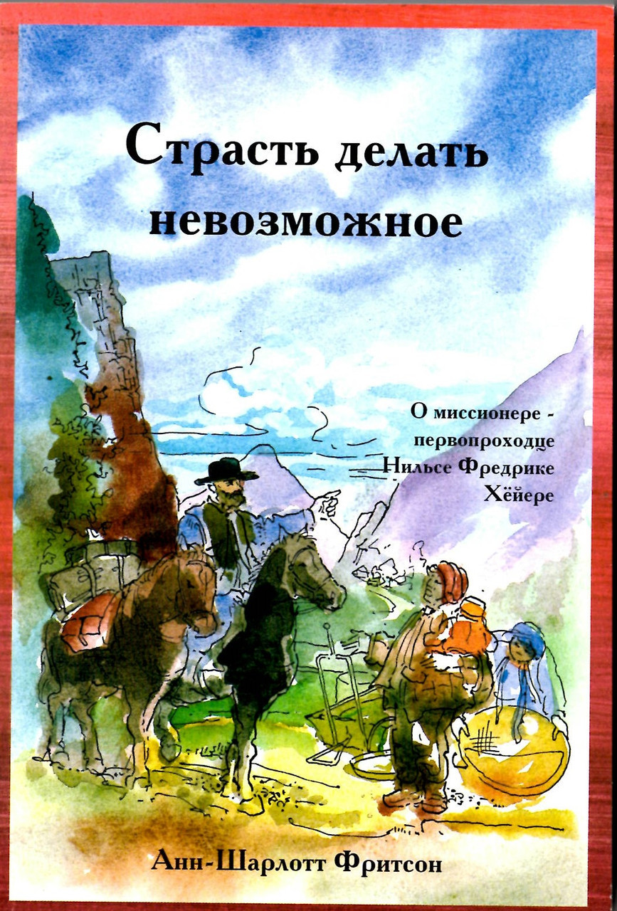Страсть делать невозможное. О миссионере - первопроходце Нильсе Фредрике Хёйере А.Шарлотт Фритсон