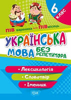 Без репетитора. Українська мова. 6 клас. Лексикологія. Словотвір. Іменник