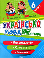 Без репетитора. Українська мова. 6 клас. Лексикологія. Словотвір. Іменник