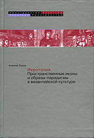 Иеротопия. Просторові ікони та образи-парадигми у візантійській культурі. Лідов А. М.